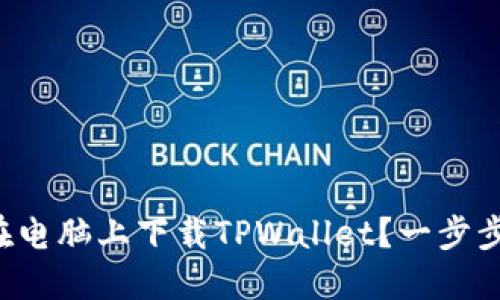 如何在电脑上下载TPWallet？一步步教你！