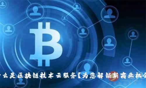 什么是区块链技术云服务？为您解锁新商业机会！