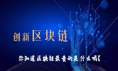 你知道区块链最贵的是什么吗？