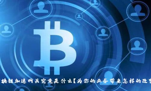 区块链加速网关究竟是什么？为你的业务带来怎样的改变？