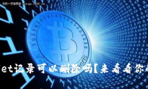 TPWallet记录可以删除吗？来看看你的选择！