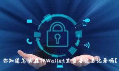 你知道怎么在TPWallet里查看交易记录吗？