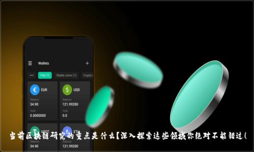 当前区块链研究的重点是什么？深入探索这些领域你绝对不能错过！