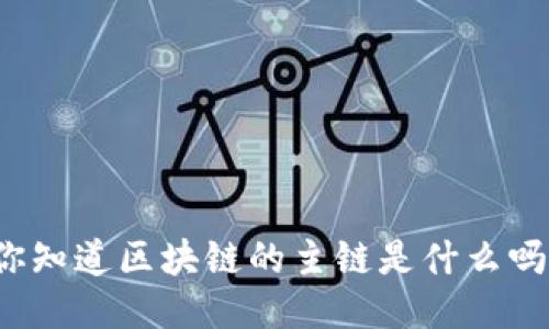 你知道区块链的主链是什么吗？
