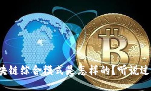 区块链综合模式是怎样的？听说过么？