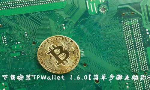 如何轻松下载安装TPWallet 1.6.0？简单步骤来助你一臂之力！