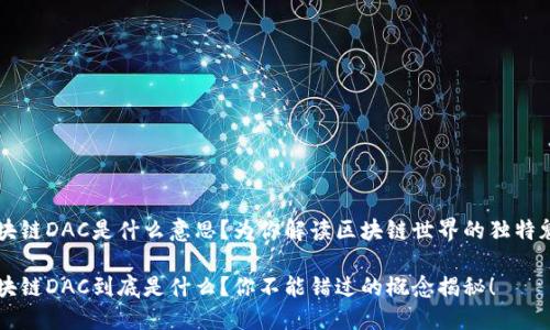 区块链DAC是什么意思？为你解读区块链世界的独特魅力

区块链DAC到底是什么？你不能错过的概念揭秘！