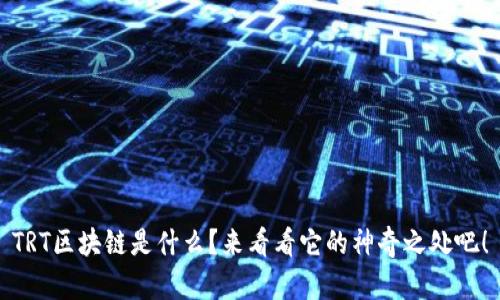TRT区块链是什么？来看看它的神奇之处吧！