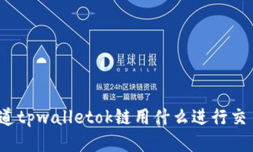 你知道tpwalletok链用什么进行交易吗？