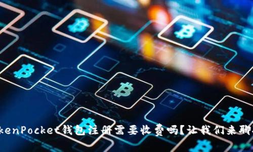 TokenPocket钱包注册需要收费吗？让我们来聊聊！