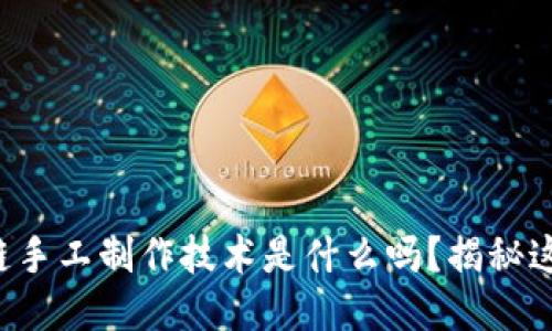你知道区块链手工制作技术是什么吗？揭秘这一创新理念！