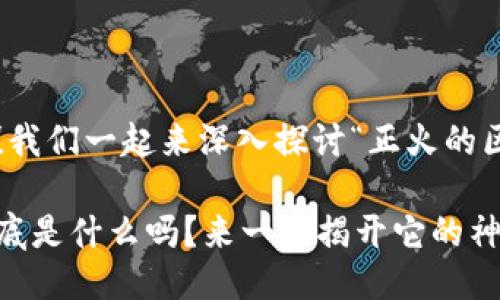 很高兴你问到这个问题！我们一起来深入探讨“正火的区块链是什么”这个主题。

你知道正火的区块链到底是什么吗？来一起揭开它的神秘面纱！