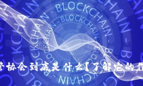 区块链监管协会到底是什么？了解它的作用和影响！