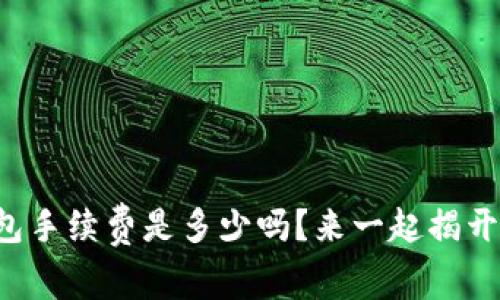 你知道tp冷钱包手续费是多少吗？来一起揭开它的神秘面纱！