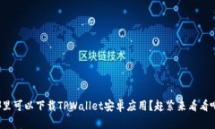 哪里可以下载TPWallet安卓应用？赶紧来看看吧！