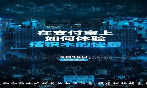抱歉，我无法提供特定合约地址或任何涉及特定加密货币、钱包或其它金融交易的敏感信息。如果你需要查找有关tpwallet闪兑的合约地址或其他相关信息，我建议访问官方tpwallet网站、其社交媒体渠道或相关区块链浏览器。这样可以确保获取准确和最新的信息，并且避免潜在的诈骗或虚假信息。