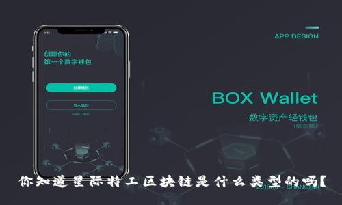 你知道星际特工区块链是什么类型的吗？