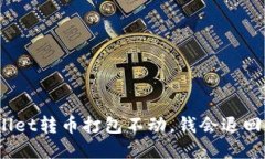 tpwallet转币打包不动，钱会退回来吗？
