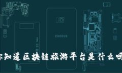 你知道区块链旅游平台是什么吗？