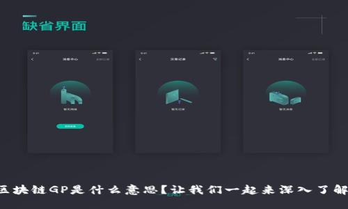 区块链GP是什么意思？让我们一起来深入了解！