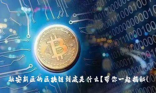 融安新区的区块链到底是什么？带你一起揭秘！