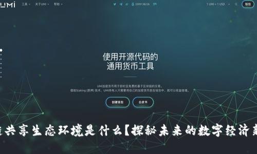 区块链共享生态环境是什么？探秘未来的数字经济新领域！