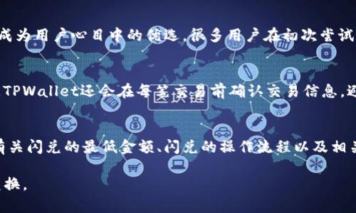 jiaotiTPWallet里的闪兑最小金额是多少？/jiaoti  
TPWallet,闪兑,数字货币,加密货币/guanjianci

何谓TPWallet？
在这个飞速发展的数字货币时代，钱包的角色愈加重要。TPWallet作为一种新兴的数字货币钱包，逐渐吸引了越来越多的用户。它不仅能存储多种加密货币，还提供了闪兑这一便捷的功能。这就引出了许多用户关注的话题：闪兑最小金额是怎样的？

闪兑的定义与意义
闪兑，简单来说就是用户在不同数字货币之间进行即时兑换的一种功能。比如你可以将比特币快速兑换成以太坊，而无需进行复杂的交易过程。这种功能的出现，无疑为广大加密货币投资者提供了极大的便利，使得资金流动更加灵活、高效。

TPWallet闪兑的规则
既然已经了解了闪兑的基本定义，接下来便要具体探讨TPWallet的闪兑规则。每个钱包都有其特定的操作流程和额度限制，TPWallet也不例外。在TPWallet中，闪兑的最小金额通常是由平台设定的。这一金额可能会随市场动态和平台政策的变动而有所调整。用户在进行闪兑时，需密切关注闪兑页面的最新提示。

TPWallet闪兑的最小金额
关于TPWallet里的闪兑最小金额这一话题，用户往往会有很多疑惑。一般来说，TPWallet的闪兑最低金额设置通常在10美元至50美元之间。这一金额区间虽然不高，但也能够满足大部分用户日常的兑换需求。不过，具体的标准还要依赖于TPWallet的官方公告，因为该最低金额不乏可能会根据不同货币对或市场情况有所变化。

闪兑功能的优点
对于持有多种数字货币的投资者而言，闪兑功能无疑是一个福音。其优点主要体现在以下几个方面：
ul
    listrong实时转换：/strong用户能够及时把不同的数字货币转化，避免了因行情波动导致的损失。/li
    listrong包装简单：/strong无需繁杂的交易步骤，新手用户也可以轻松上手。/li
    listrong费用透明：/strong大多数时候，TPWallet会在闪兑页面详细展示费用，用户明白消费无误。/li
/ul

用户如何进行闪兑
如果你是TPWallet的新用户，进行闪兑的操作步骤其实也十分简单。首先，你需要确认自己已经注册并登录了TPWallet。然后，在主界面寻找“闪兑”功能，点击进入。在闪兑界面，你只需要选择要兑换的数字货币和目标货币，输入对应的金额，然后按照提示完成操作就可以了。非常直观，不同于其它复杂的交易平台，TPWallet显然更注重用户体验。

相关问题1：为什么选择TPWallet进行闪兑？
在现在市场上，数字货币钱包如雨后春笋般涌现，选择一款合适的闪兑工具可不是一件容易的事。而TPWallet凭借其操作的简便性、费用的透明性、相对较高的安全性等，逐渐成为用户心目中的优选。很多用户在初次尝试后，便被其便捷的闪兑机制与人性化的界面所吸引，形成了良好的使用体验，而这无疑也是TPWallet的一大优势。

相关问题2：如何确保闪兑的安全性和准确性？
在进行闪兑时，用户最为关心的自然是交易的安全性和准确性。TPWallet在这方面提供了多重保障。首先，它使用了先进的加密技术，确保用户的资产信息不受黑客侵扰；其次，TPWallet还会在每笔交易前确认交易信息，避免因用户误操作导致资金损失。此外，用户应定期查看自己的账户记录和交易历史，及时发现并处理异常交易。切勿在不明的网站或平台上进行交易，以免造成不必要的损失。

总结
TPWallet作为一款数码钱包，为用户提供了更加灵活便捷的金融体验。在这里，闪兑功能更是为用户的数字资产提供了高效的流动性。尽管每位用户的需求各有不同，但了解有关闪兑的最低金额、闪兑的操作流程以及相关的安全性措施，都是提升使用体验的重要环节。在未来，相信TPWallet在闪兑和其他功能上会不断进行，以适应快速变化的市场需求。

如您有任何关于TPWallet闪兑的疑问，不妨在社区中寻求帮助，或直接联系TPWallet的客服团队。他们会为您提供最专业的支持与建议，帮助您顺利进行数字资产的管理与兑换。