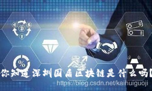 你知道深圳国盾区块链是什么吗？