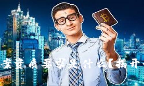 区块链备案资质要求是什么？揭开行业内幕！