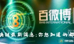 港版区块链最新消息：你想知道的都在这里！