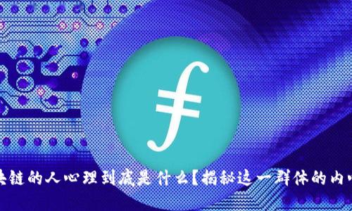 搞区块链的人心理到底是什么？揭秘这一群体的内心世界