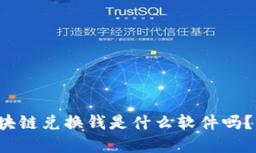 你知道区块链兑换钱是什么软件吗？了解一下！