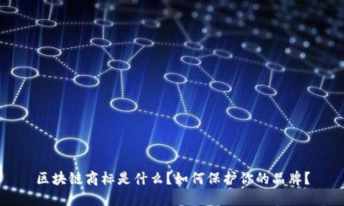 区块链商标是什么？如何保护你的品牌？