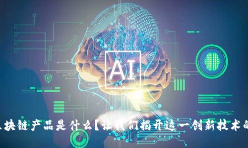 “酒店区块链产品是什么？让我们揭开这一创新技术的面纱！”