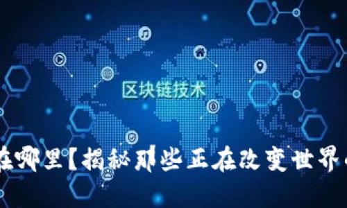 区块链应用在哪里？揭秘那些正在改变世界的区块链项目