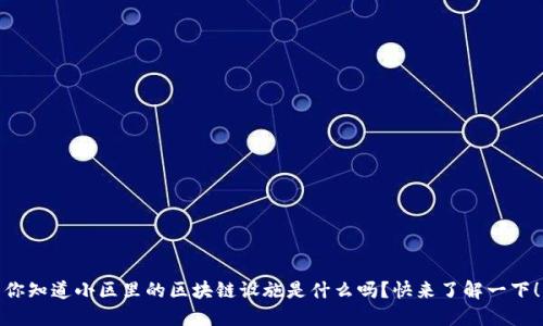 你知道小区里的区块链设施是什么吗？快来了解一下！