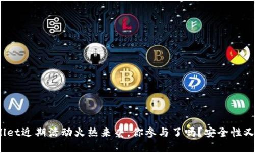 tpwallet近期活动火热来袭，你参与了吗？安全性又如何？
