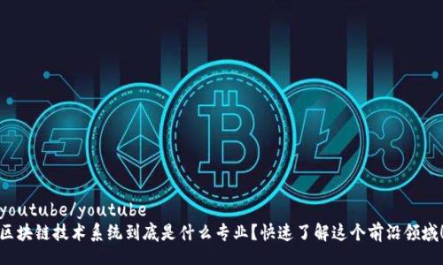 youtube/youtube  
区块链技术系统到底是什么专业？快速了解这个前沿领域！