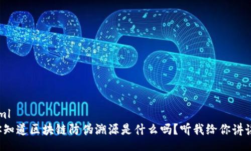 xml
你知道区块链防伪溯源是什么吗？听我给你讲讲！