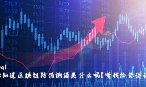 xml
你知道区块链防伪溯源是什么吗？听我给你讲讲！