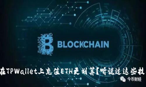 如何在TPWallet上充值ETH更划算？听说过这些技巧吗？