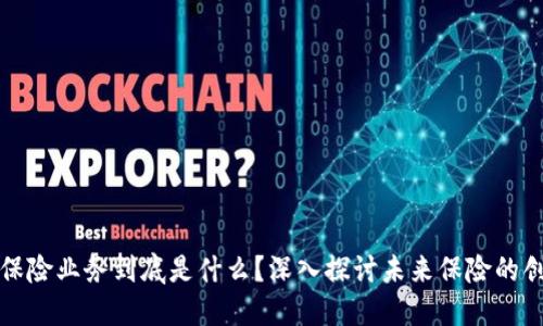 区块链保险业务到底是什么？深入探讨未来保险的创新之路