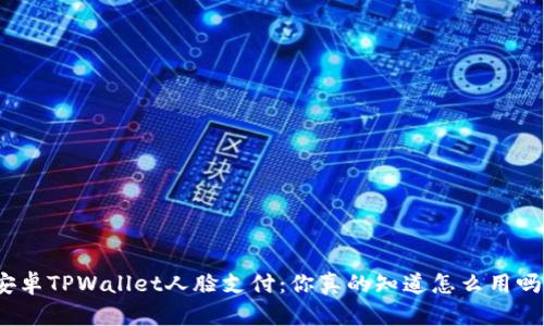 安卓TPWallet人脸支付：你真的知道怎么用吗？