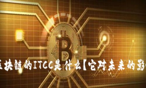 fiaoti区块链的ITCC是什么？它对未来的影响如何？