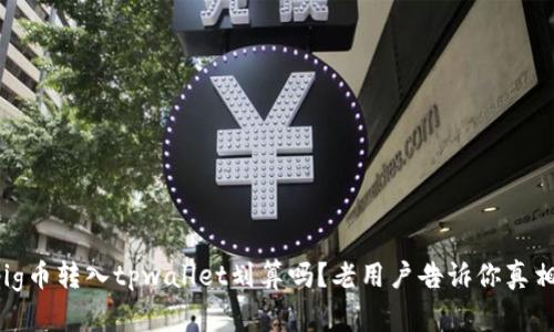 “pig币转入tpwallet划算吗？老用户告诉你真相！”