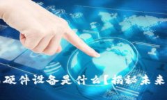 区块链分布式硬件设备是什么？揭秘未来科技的