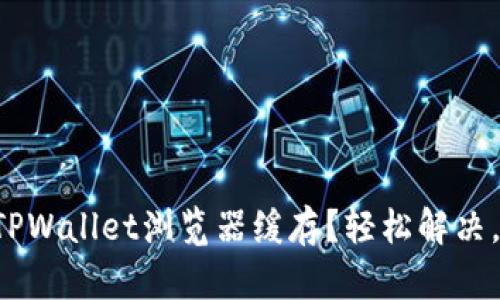怎么清理TPWallet浏览器缓存？轻松解决，提升体验！