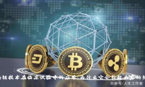区块链技术在临床试验中的应用：为什么它会引起大家的热议？