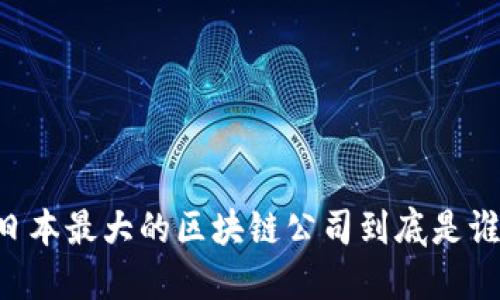 日本最大的区块链公司到底是谁？