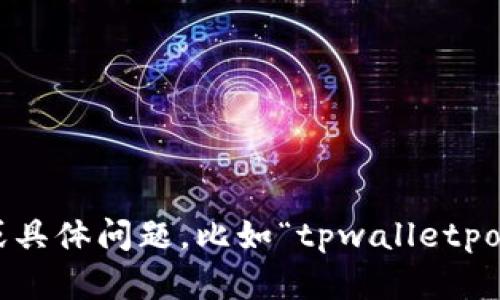 抱歉，您输入的内容似乎不完整或者无法理解。如果您可以提供更多的信息或具体问题，比如“tpwalletpor”是一个特定主题、术语还是概念，我将能够更好地帮助您。请提供更多细节！